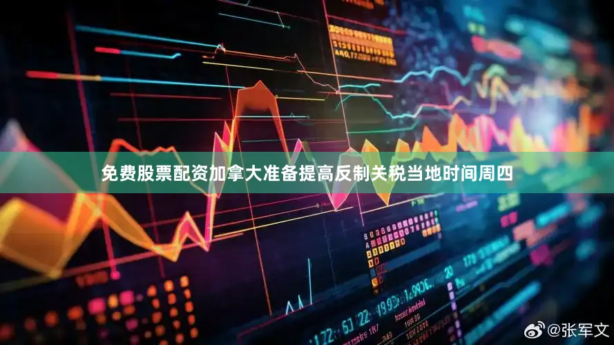 免费股票配资　　加拿大准备提高反制关税　　当地时间周四