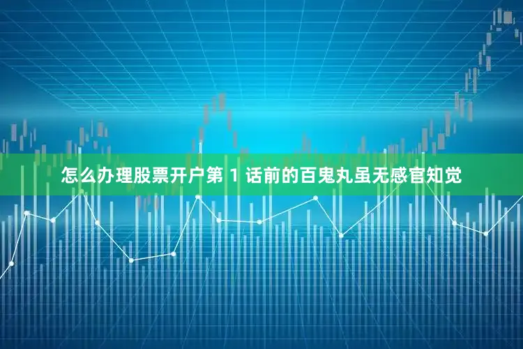 怎么办理股票开户第 1 话前的百鬼丸虽无感官知觉