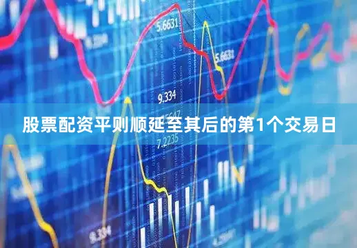 股票配资平则顺延至其后的第1个交易日