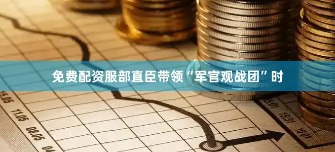 免费配资服部直臣带领“军官观战团”时