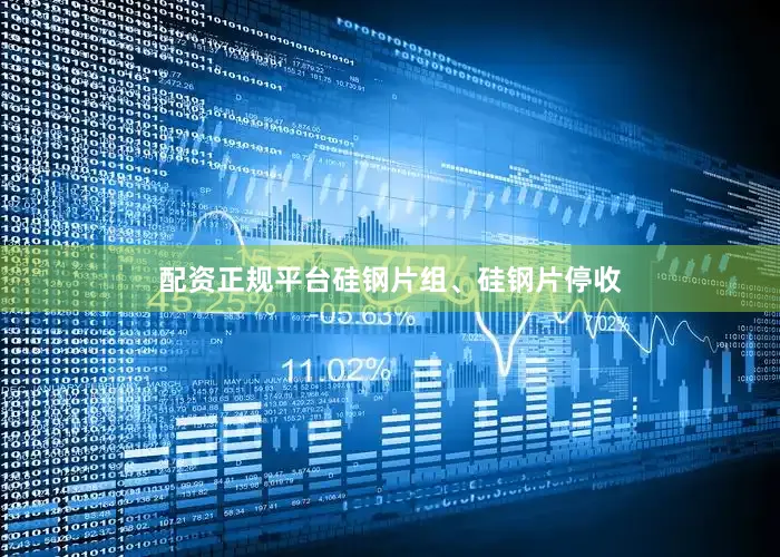 配资正规平台硅钢片组、硅钢片停收