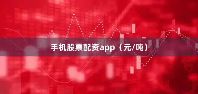 手机股票配资app（元/吨）