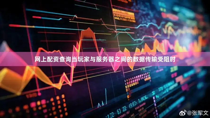 网上配资查询当玩家与服务器之间的数据传输受阻时