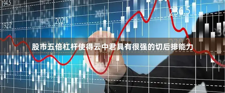 股市五倍杠杆使得云中君具有很强的切后排能力