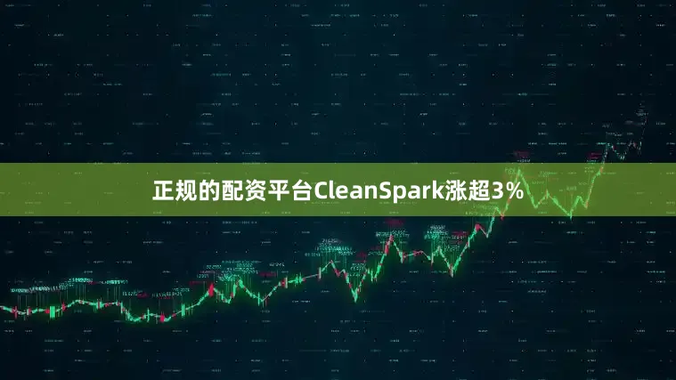 正规的配资平台CleanSpark涨超3%