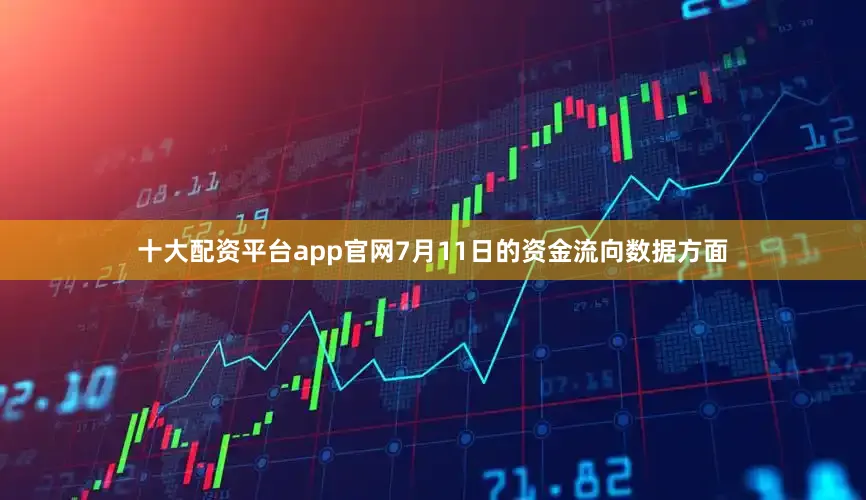 十大配资平台app官网7月11日的资金流向数据方面