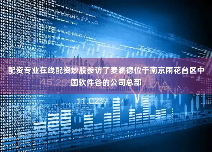 配资专业在线配资炒股参访了麦澜德位于南京雨花台区中国软件谷的公司总部