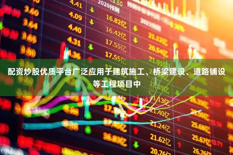 配资炒股优质平台广泛应用于建筑施工、桥梁建设、道路铺设等工程项目中