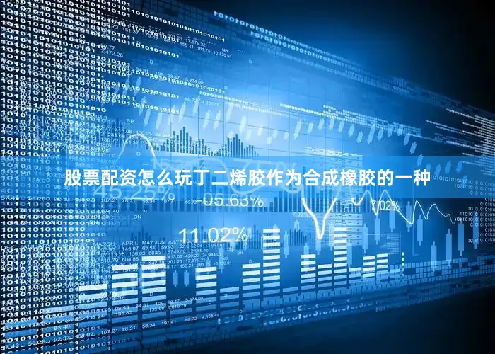 股票配资怎么玩丁二烯胶作为合成橡胶的一种