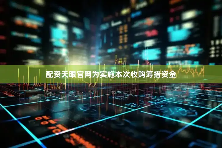配资天眼官网为实施本次收购筹措资金