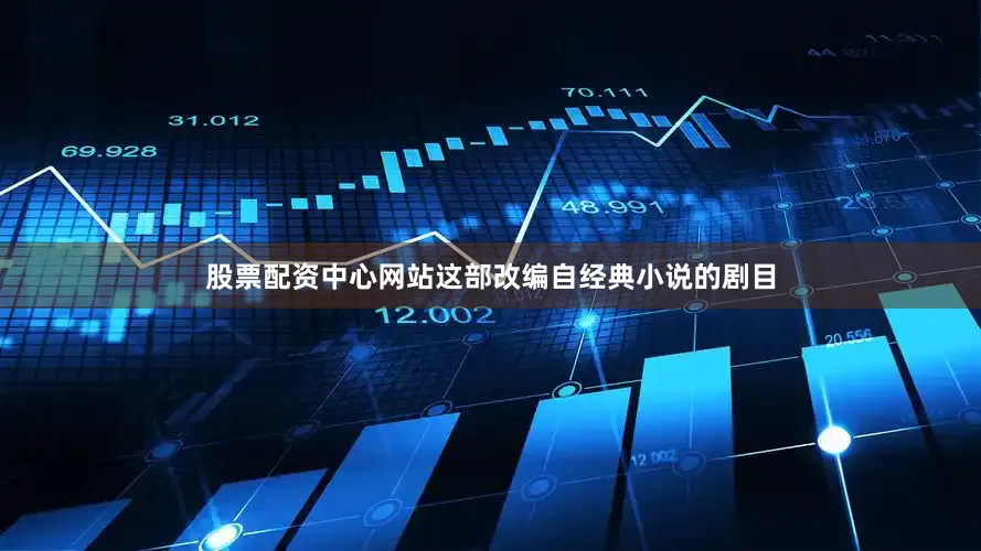 股票配资中心网站这部改编自经典小说的剧目