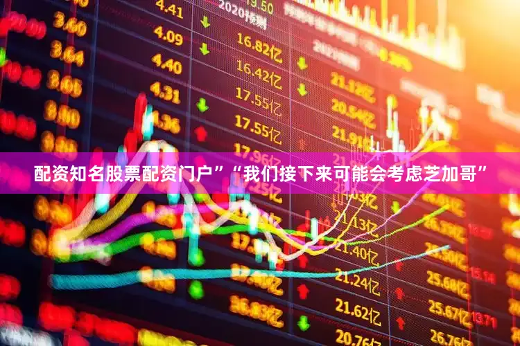 配资知名股票配资门户”　　“我们接下来可能会考虑芝加哥”