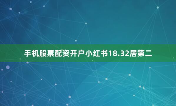 手机股票配资开户小红书18.32居第二